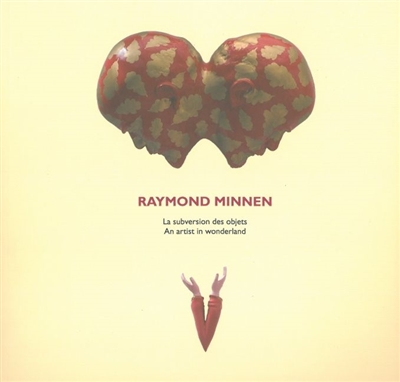 Raymond Minnen : la subversion des objets. Raymond Minnen : an artist in wonderland