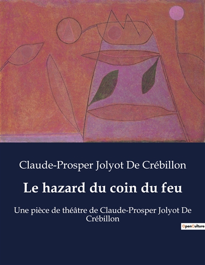 Le hazard du coin du feu : Une pièce de théâtre de Claude-Prosper Jolyot De Crébillon