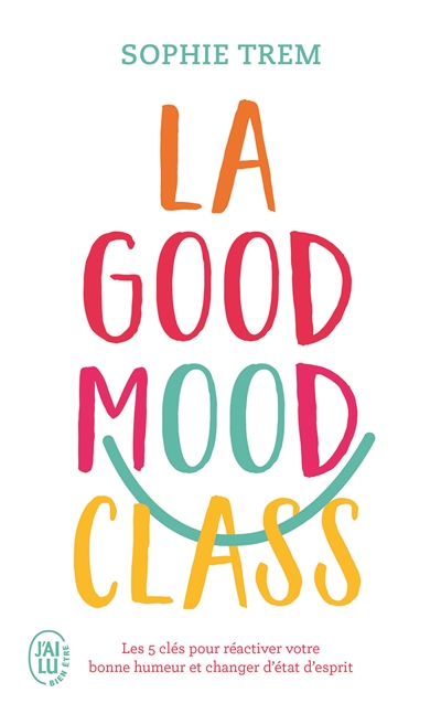 La good mood class : les 5 clés pour réactiver votre bonne humeur et changer d'état d'esprit