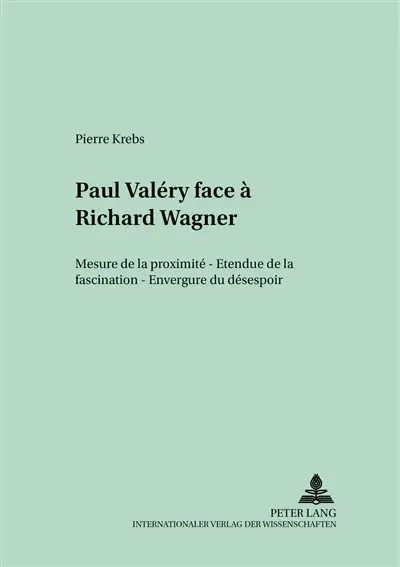 Paul Valéry face à Richard Wagner : mesure de la proximité, étendue de la fascination, envergure du désespoir