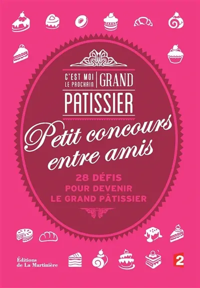 C'est moi le prochain grand pâtissier : petit concours entre amis : 28 défis pour devenir le grand pâtissier