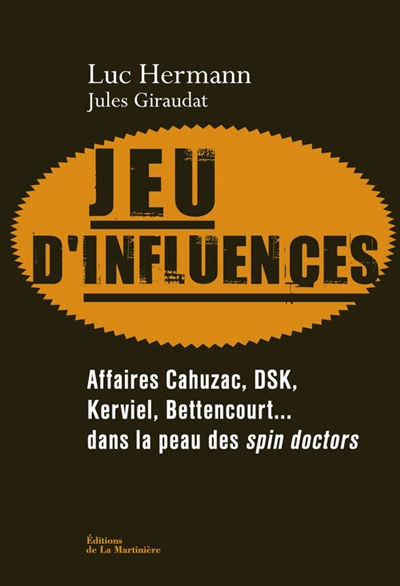 Jeu d'influences : affaires Cahuzac, DSK, Kerviel, Bettencourt... : dans la peau des spin doctors