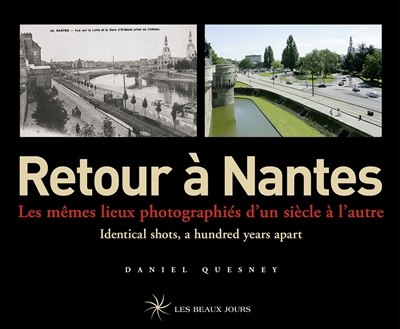 Retour à Nantes : les mêmes lieux photographiés d'un siècle à l'autre = identical shots, a hundred years apart