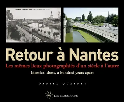 Retour à Nantes : les mêmes lieux photographiés d'un siècle à l'autre = identical shots, a hundred years apart