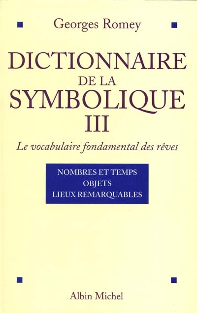 Dictionnaire de la symbolique : le vocabulaire fondamental des rêves. Vol. 3. Nombres et temps, objets, lieux remarquables
