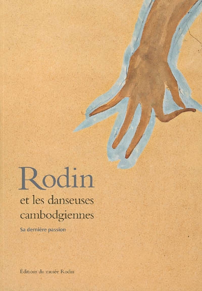 Rodin et les danseuses cambodgiennes, sa dernière passion : exposition, Paris, Musée Rodin, 16 juin-17 septembre 2006