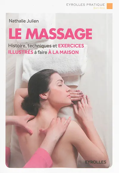 Le massage : histoire, techniques et exercices illustrés à faire à la maison