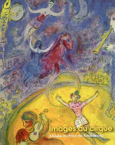 Images du cirque : Clowns, écuyères et funambules, du 5 mai au 15 août 2006 ; Marc Chagall, l'âme du cirque, du 5 mai au 18 novembre 2006 : exposition, Musée du pays de Sarrebourg