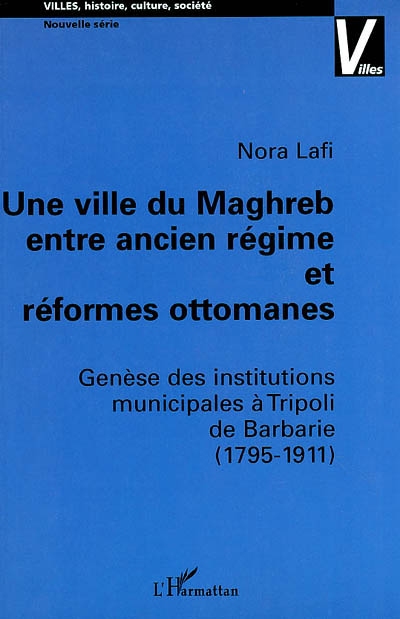 Une Ville du Maghreb entre ancien régime et réformes ottomanes : genèse des institutions municipales à Tripoli de Barbarie (1795-1911)