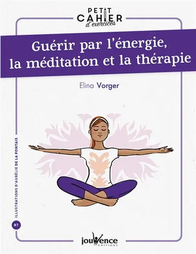 Guérir par l'énergie, la méditation et la thérapie : petit cahier d'exercices