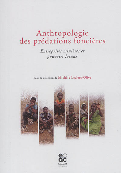 Anthropologie des prédations foncières : entreprises minières et pouvoirs locaux
