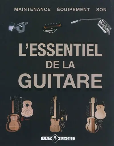 L'essentiel de la guitare : maintenance, équipement, son
