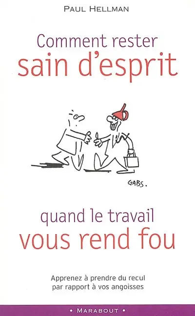 Comment rester sain d'esprit lorsque le travail vous rend fou ? : apprenez à prendre du recul par rapport à vos angoisses