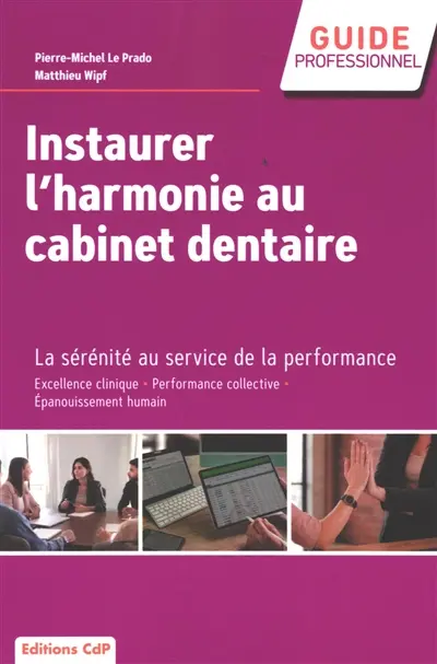 Instaurer l'harmonie au cabinet dentaire : la sérénité au service de la performance : excellence clinique, performance collective, épanouissement humain