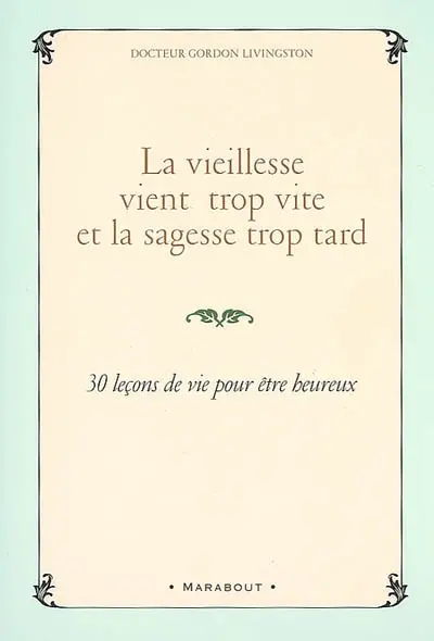 La vieillesse vient trop vite et la sagesse trop tard : 30 leçons de vie pour être heureux