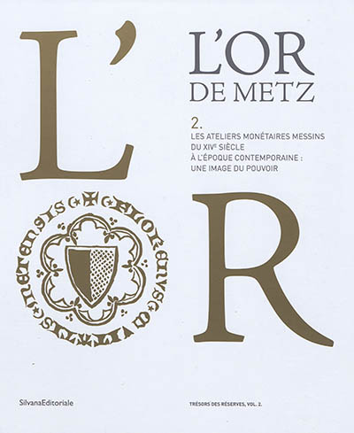 L'or de Metz. Vol. 2. Les ateliers monétaires messins du XIVe siècle à l'époque contemporaine : une image du pouvoir