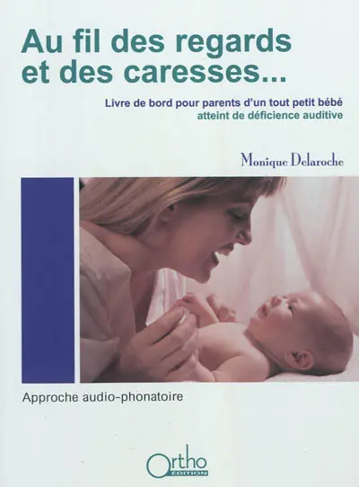 Au fil des regards et des caresses... : livre de bord pour parents d'un tout petit bébé atteint de déficience auditive : approche audio-phonatoire