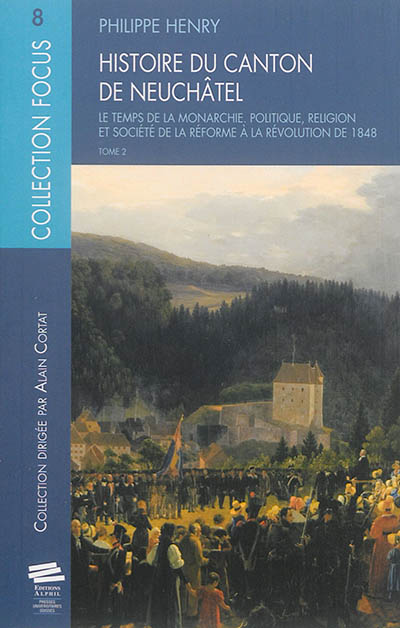 Histoire du canton de Neuchâtel. Vol. 2. Le temps de la monarchie : politique, religion et société de la Réforme à la révolution de 1848