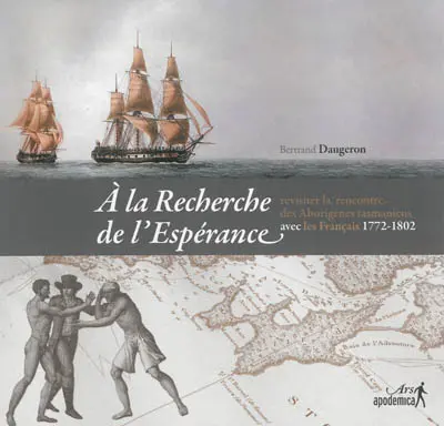A la Recherche de l'Espérance : revisiter la rencontre des Aborigènes tasmaniens avec les Français (1772-1802)