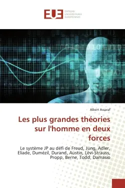Les plus grandes théories sur l'homme en deux forces : Le système JP au défi de Freud, Jung, Adler, Eliade, Dumézil, Durand, Austin, Lévi-Strauss, Propp