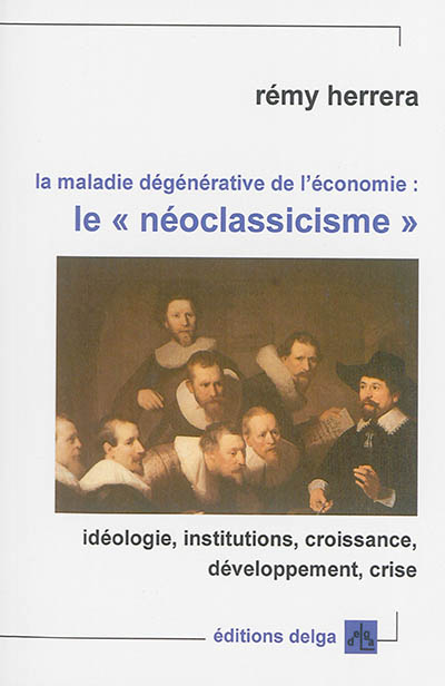La maladie dégénérative de l'économie : le néoclassicisme : idéologie, institutions, croissance, développement, crise