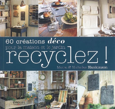 Recyclez ! : 60 créations déco pour la maison et le jardin