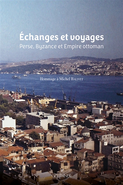 Echanges et voyages : Perse, Byzance et Empire ottoman : ouvrage en hommage à Michel Balivet