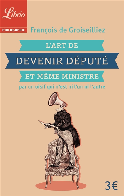 L'art de devenir député et même ministre : par un oisif qui n'est ni l'un ni l'autre