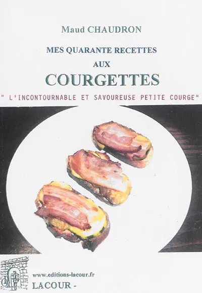 Mes quarante recettes aux courgettes : l'incontournable et savoureuse petite courge