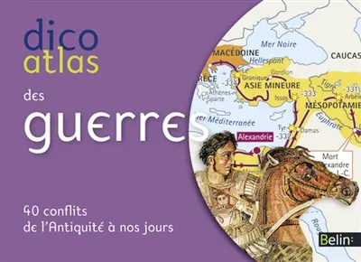Dico atlas des guerres : 40 conflits de l'Antiquité à nos jours