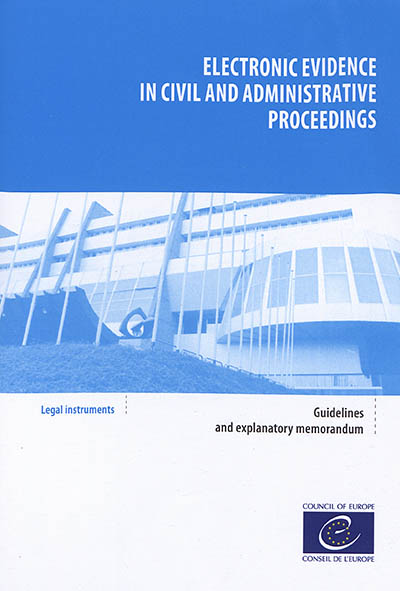 Electronic evidence in civil and administrative proceedings : guidelines adopted by the Committee of ministers of the Council of Europe on 30 January 2019 and explanatory memorandum