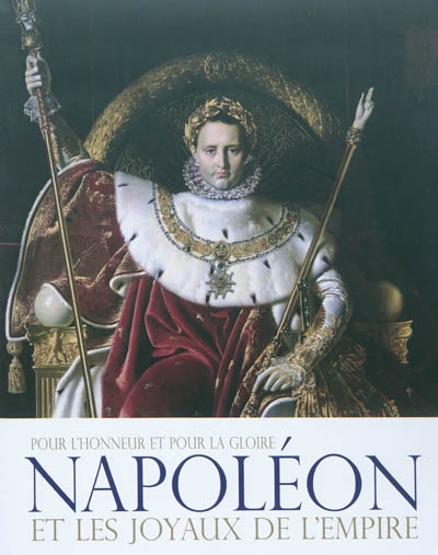 Napoléon et les joyaux de l'Empire : pour l'honneur et pour la gloire