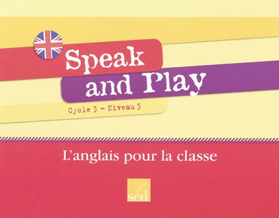 Speak and play : cycle 3, niveau 3 : l'anglais pour la classe