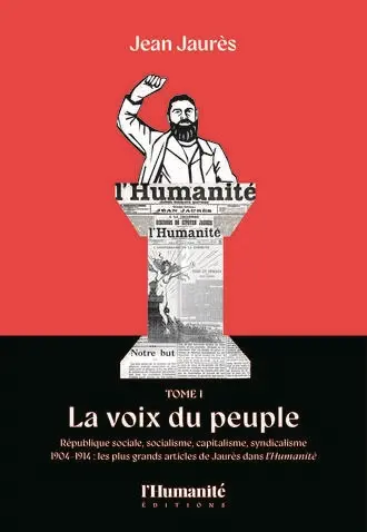 Jean Jaurès. Vol. 1. La voix du peuple : République sociale, socialisme, capitalisme, syndicalisme : 1904-1914, les plus grands articles de Jaurès dans L'Humanité