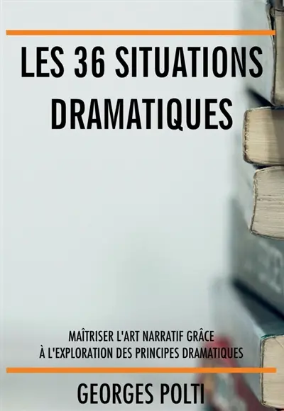 Les 36 situations dramatiques : Maîtriser l'art narratif pour écrire un roman