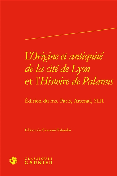 L'origine et antiquité de la cité de Lyon et L'histoire de Palanus : édition du ms. Paris, Arsenal, 5111
