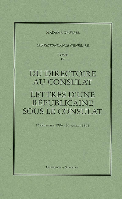 Correspondance générale. Vol. 4. Du Directoire au Consulat ; Lettres d'une républicaine sous le Consulat : 1er décembre 1796-31 juillet 1803
