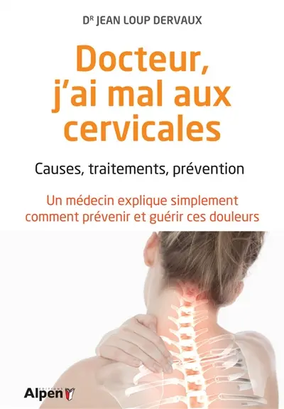 Docteur, j'ai mal aux cervicales : causes, traitements, prévention : un médecin explique simplement comment prévenir et guérir ces douleurs