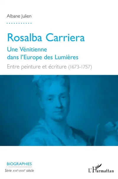 Rosalba Carriera : une Vénitienne dans l'Europe des Lumières : entre peinture et écriture (1673-1757)