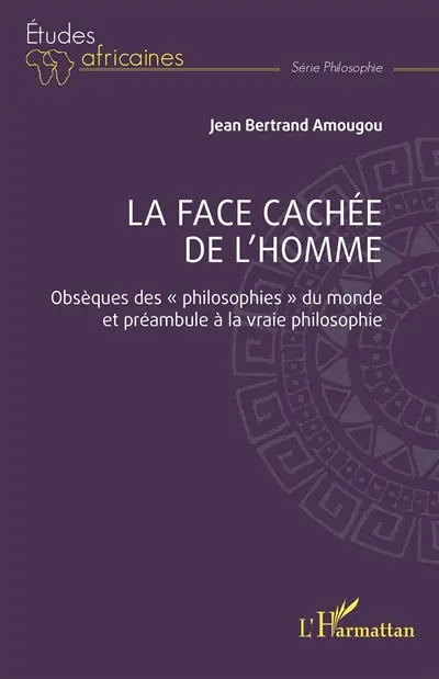 La face cachée de l'homme : obsèques des philosophies du monde et préambule à la vraie philosophie