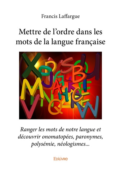 Mettre de l'ordre dans les mots de la langue française : ranger les mots de notre langue et découvrir onomatopées, paronymes, polysémie, néologismes