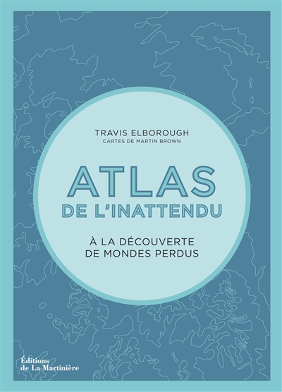 Atlas de l'inattendu : à la découverte de mondes perdus