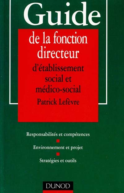Guide de la fonction de directeur d'établissement social et médico-social : responsabilités et compétences, environnement et projet, stratégies et outils