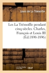 Les La Trémoïlle pendant cinq siècles. Charles, François et Louis III (Ed.1890-1896)