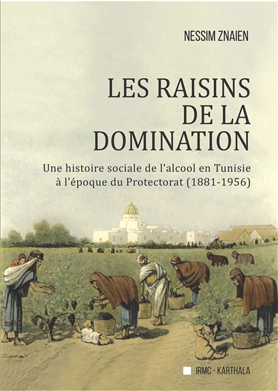 Les raisins de la domination : une histoire sociale de l'alcool en Tunisie à l’époque du protectorat (1881-1956)