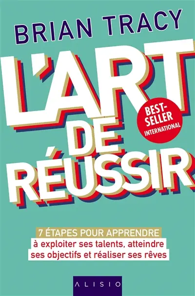 L'art de réussir : 7 étapes pour apprendre à exploiter ses talents, atteindre ses objectifs et réaliser ses rêves