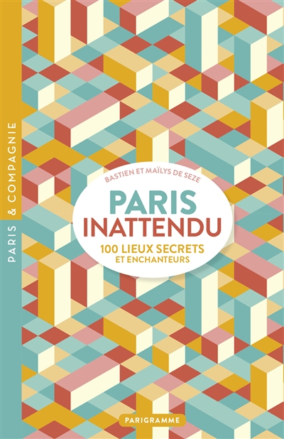 Paris inattendu : 100 lieux secrets et enchanteurs