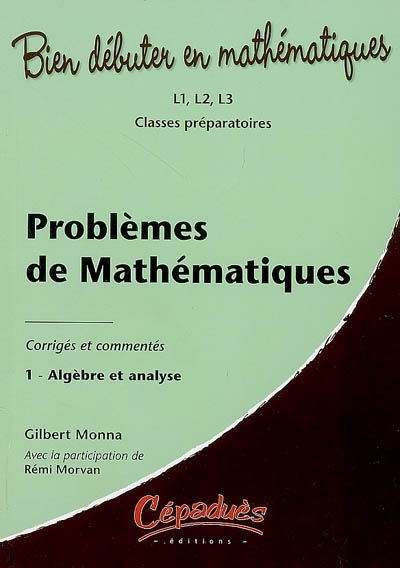 Problèmes de mathématiques : corrigés et commentés. Vol. 1. Algèbre et analyse : L1, L2, L3, classes préparatoires