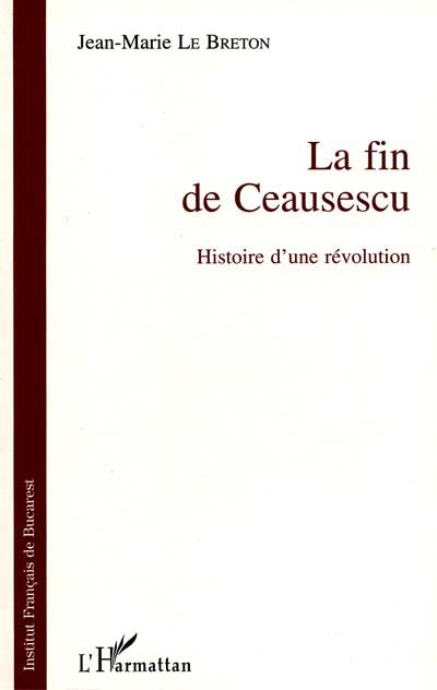 La fin de Ceausescu : histoire d'une révolution