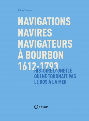 Navigations, navires, navigateurs à Bourbon, 1612-1793 : histoire d'une île qui ne tournait pas le dos à la mer